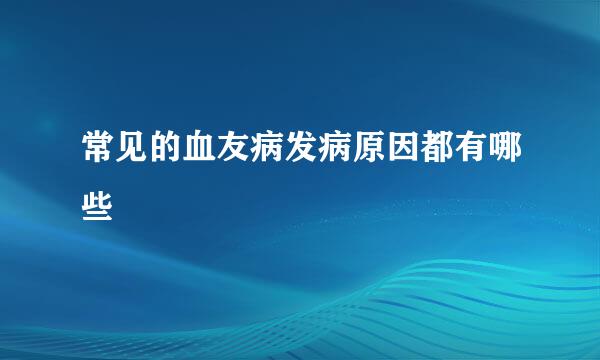 常见的血友病发病原因都有哪些