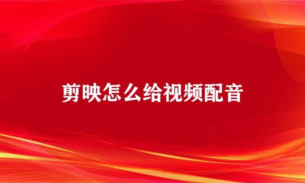 剪映怎么给视频配音