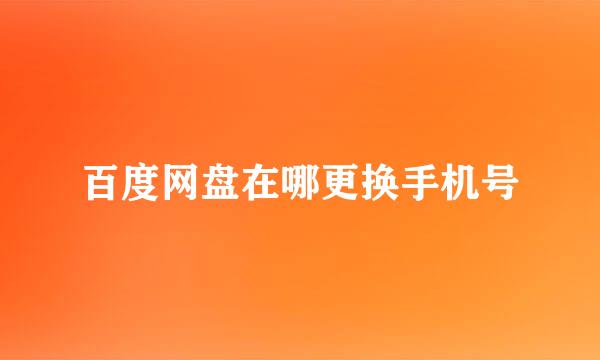 百度网盘在哪更换手机号