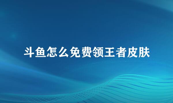 斗鱼怎么免费领王者皮肤