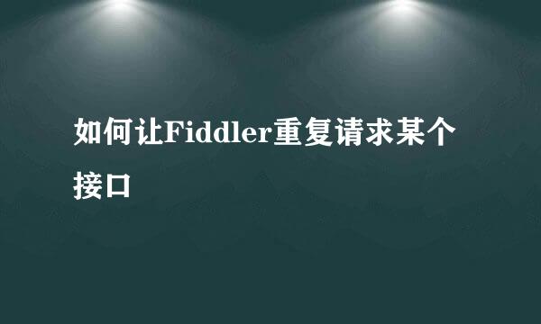 如何让Fiddler重复请求某个接口