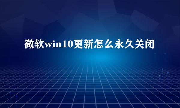 微软win10更新怎么永久关闭
