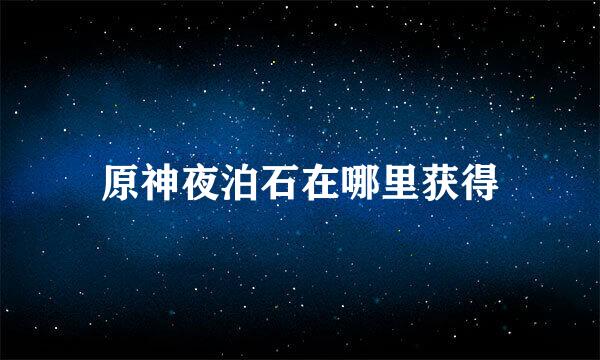 原神夜泊石在哪里获得
