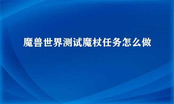 魔兽世界测试魔杖任务怎么做
