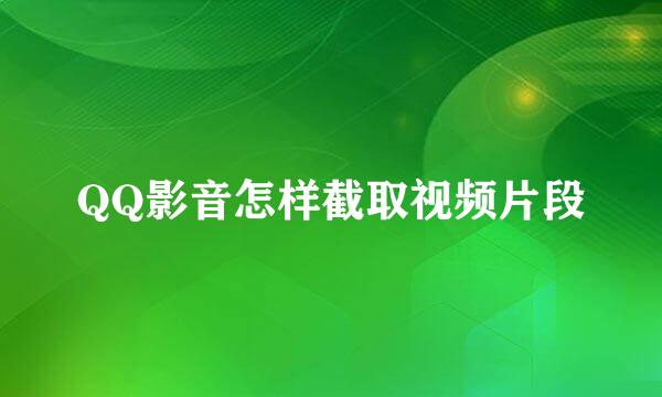 QQ影音怎样截取视频片段