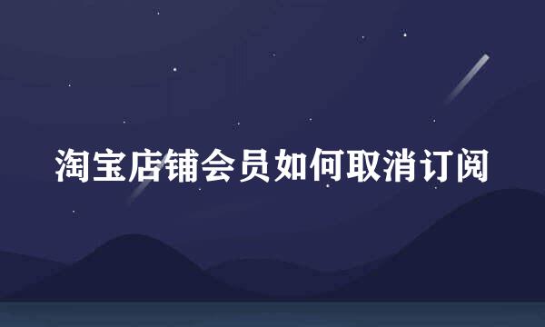 淘宝店铺会员如何取消订阅