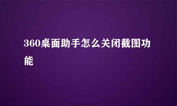 360桌面助手怎么关闭截图功能