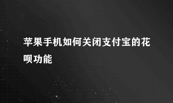 苹果手机如何关闭支付宝的花呗功能