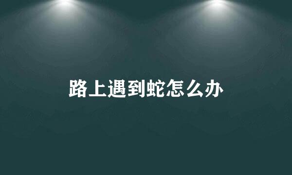 路上遇到蛇怎么办