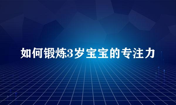 如何锻炼3岁宝宝的专注力