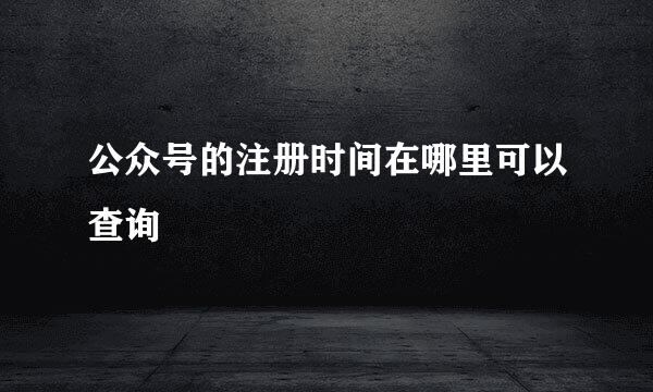 公众号的注册时间在哪里可以查询