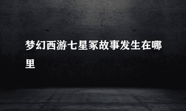 梦幻西游七星冢故事发生在哪里