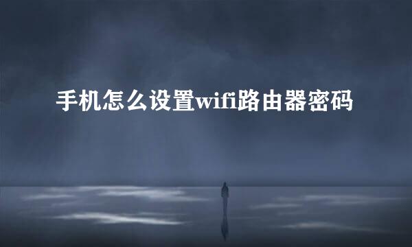 手机怎么设置wifi路由器密码