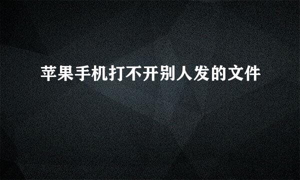 苹果手机打不开别人发的文件