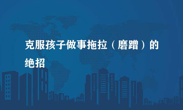 克服孩子做事拖拉（磨蹭）的绝招