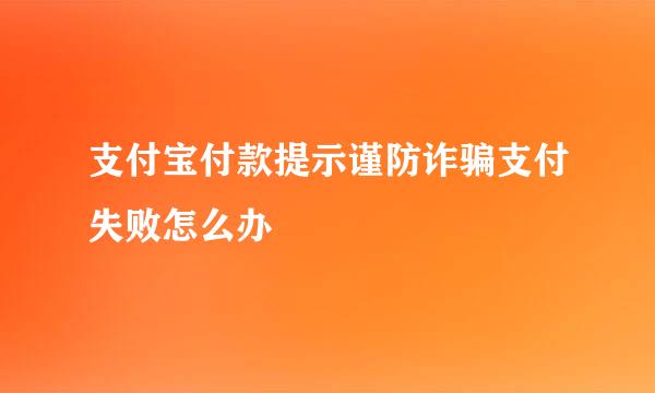 支付宝付款提示谨防诈骗支付失败怎么办