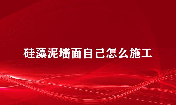 硅藻泥墙面自己怎么施工