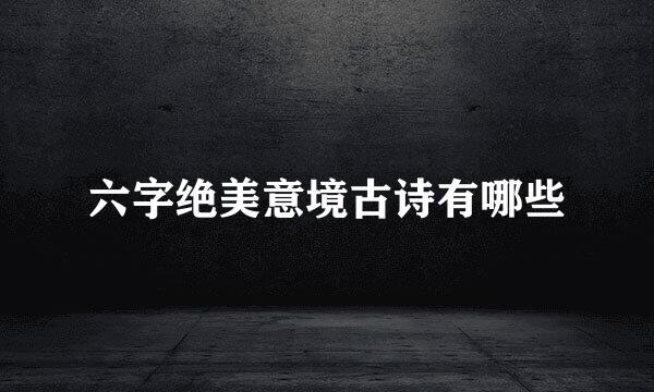 六字绝美意境古诗有哪些