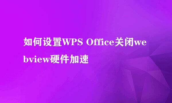 如何设置WPS Office关闭webview硬件加速