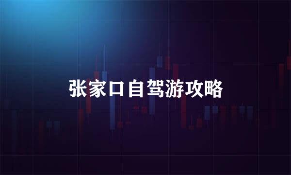 张家口自驾游攻略