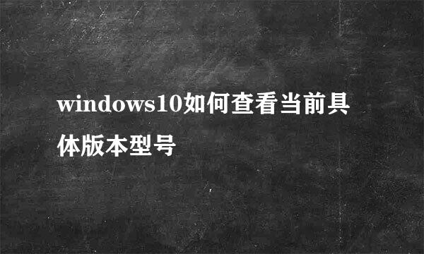 windows10如何查看当前具体版本型号