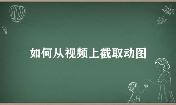 如何从视频上截取动图