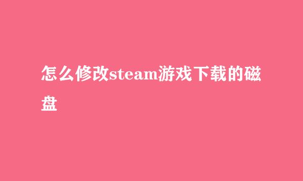 怎么修改steam游戏下载的磁盘