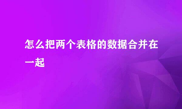 怎么把两个表格的数据合并在一起