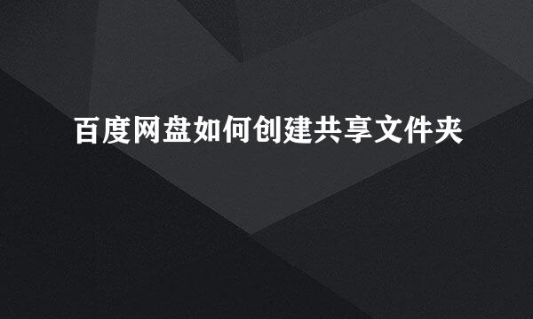 百度网盘如何创建共享文件夹