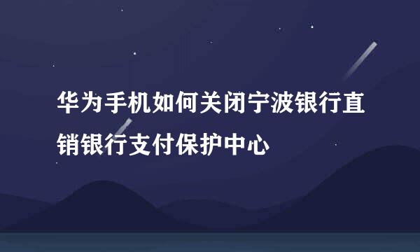 华为手机如何关闭宁波银行直销银行支付保护中心