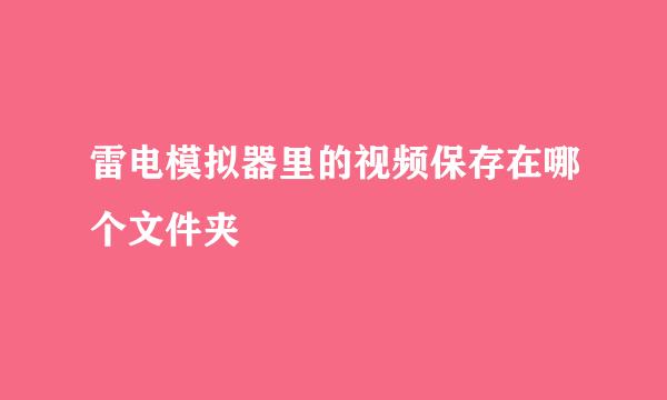 雷电模拟器里的视频保存在哪个文件夹