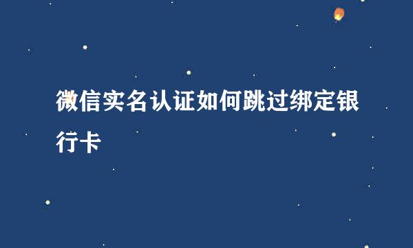 微信实名认证如何跳过绑定银行卡