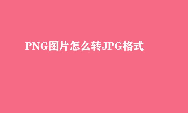 PNG图片怎么转JPG格式
