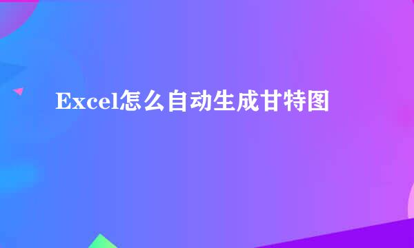 Excel怎么自动生成甘特图