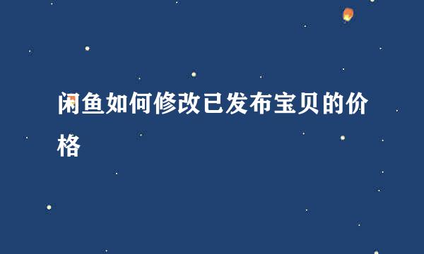 闲鱼如何修改已发布宝贝的价格