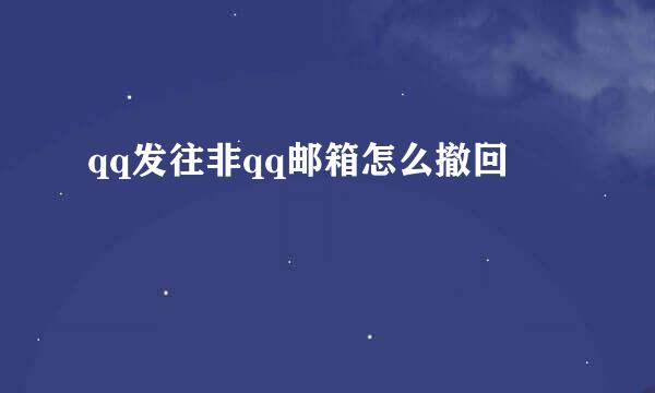 qq发往非qq邮箱怎么撤回