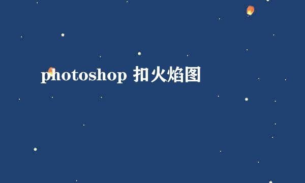photoshop 扣火焰图