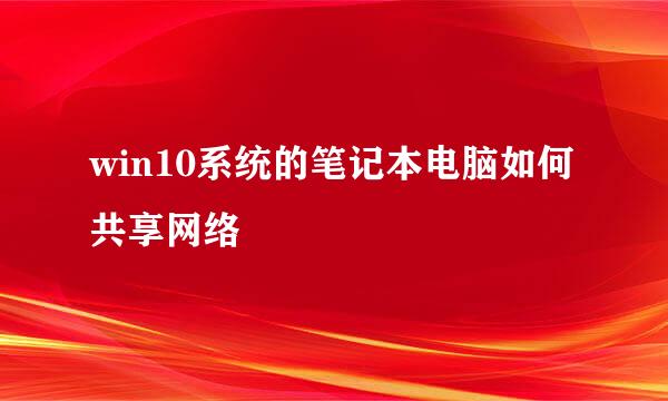 win10系统的笔记本电脑如何共享网络