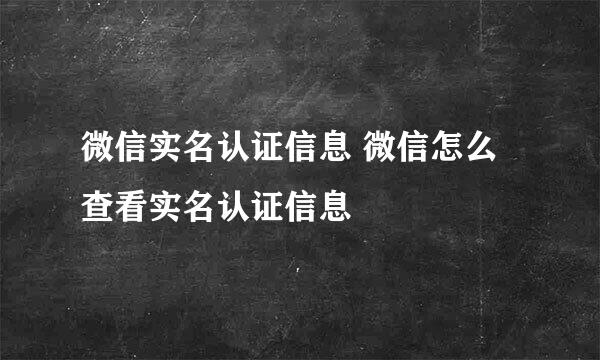微信实名认证信息 微信怎么查看实名认证信息