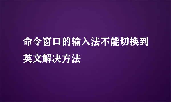 命令窗口的输入法不能切换到英文解决方法