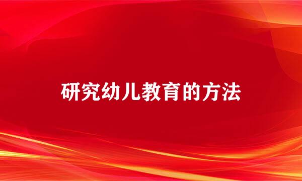 研究幼儿教育的方法