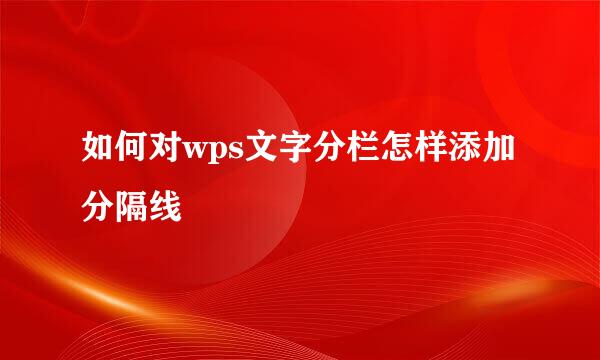 如何对wps文字分栏怎样添加分隔线