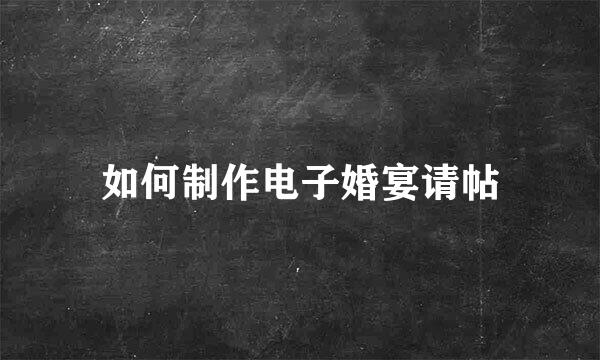 如何制作电子婚宴请帖