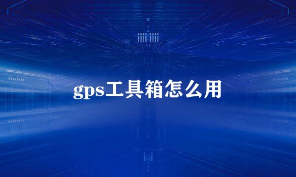 gps工具箱怎么用