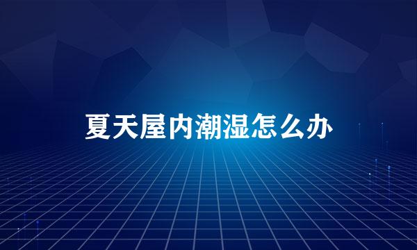 夏天屋内潮湿怎么办