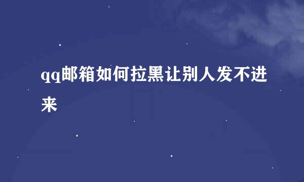 qq邮箱如何拉黑让别人发不进来