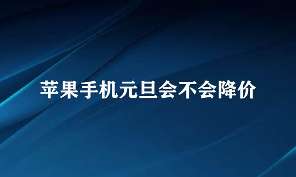 苹果手机元旦会不会降价