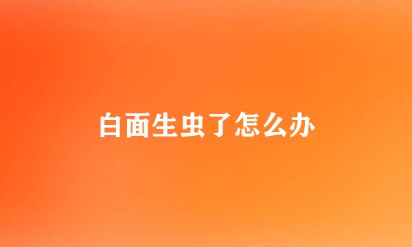 白面生虫了怎么办