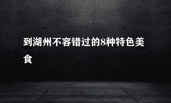 到湖州不容错过的8种特色美食