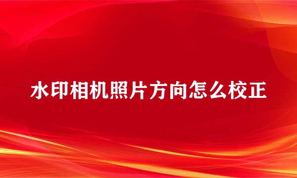 水印相机照片方向怎么校正